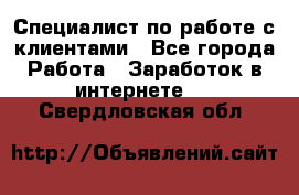 Специалист по работе с клиентами - Все города Работа » Заработок в интернете   . Свердловская обл.